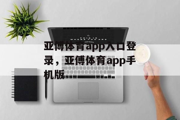 亚傅体育app入口登录，亚傅体育app手机版