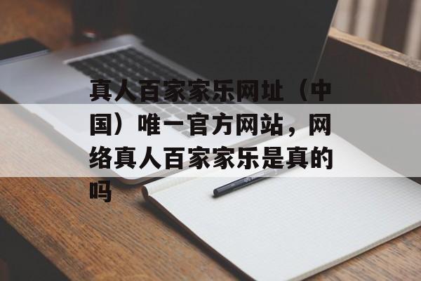 真人百家家乐网址（中国）唯一官方网站，网络真人百家家乐是真的吗