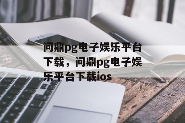 问鼎pg电子娱乐平台下载，问鼎pg电子娱乐平台下载ios