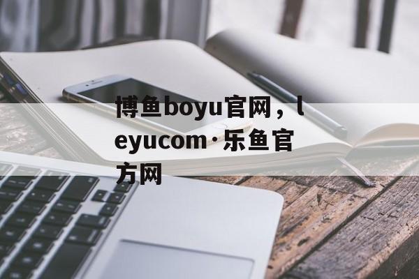 博鱼boyu官网，leyucom·乐鱼官方网