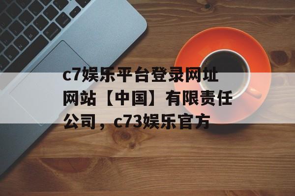 c7娱乐平台登录网址网站【中国】有限责任公司，c73娱乐官方